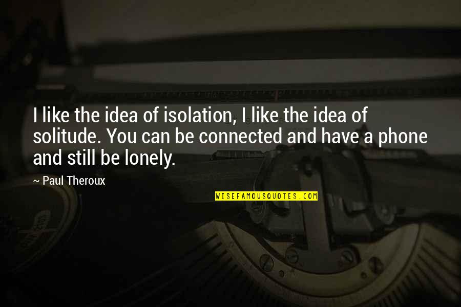 Be Lonely Quotes By Paul Theroux: I like the idea of isolation, I like