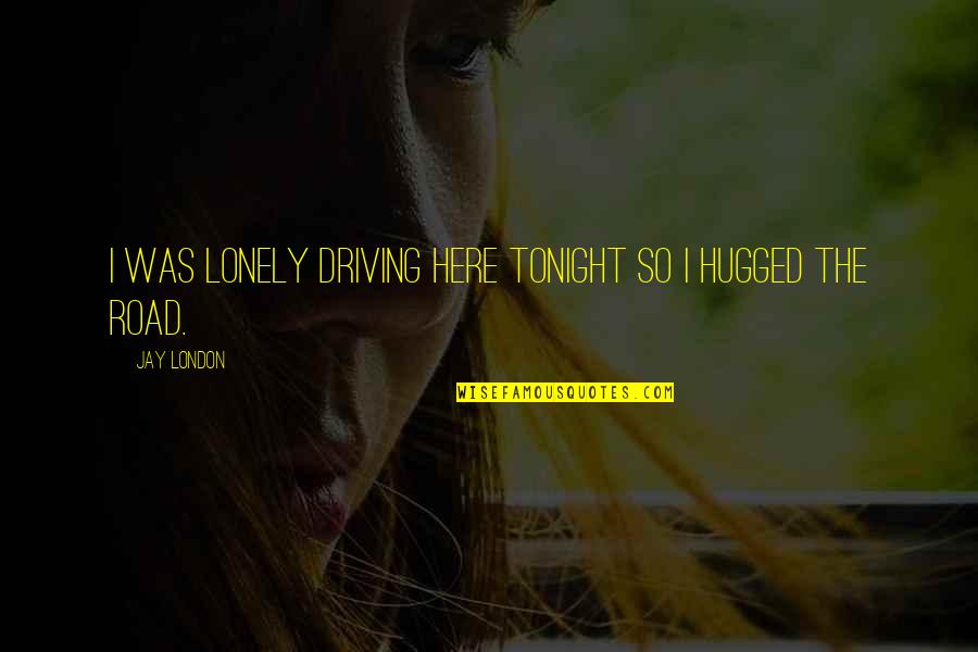 Be Lonely Tonight Quotes By Jay London: I was lonely driving here tonight so I