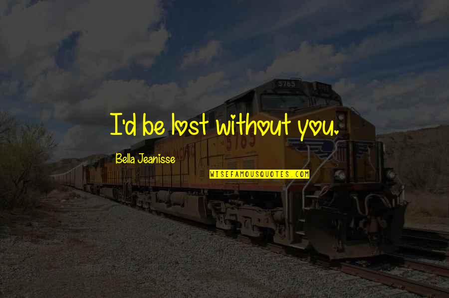 Be Lost Without You Quotes By Bella Jeanisse: I'd be lost without you.