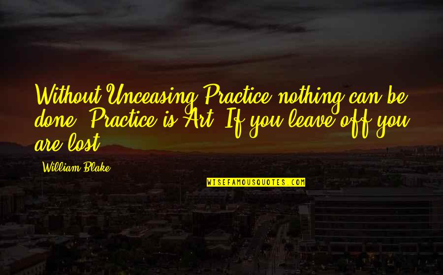 Be Lost Without You Quotes By William Blake: Without Unceasing Practice nothing can be done. Practice