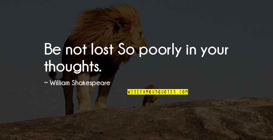 Be Lost Without You Quotes By William Shakespeare: Be not lost So poorly in your thoughts.