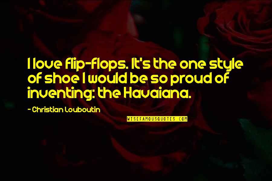 Be Love Quotes By Christian Louboutin: I love flip-flops. It's the one style of