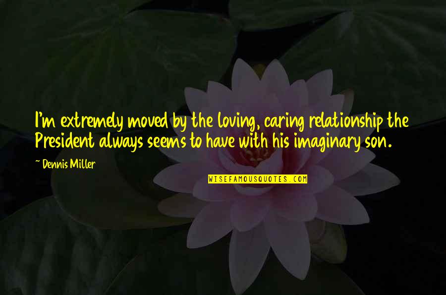Be Loving And Caring Quotes By Dennis Miller: I'm extremely moved by the loving, caring relationship Be Loving And Caring Quotes By Dennis Miller: I'm extremely moved by the loving, caring relationship