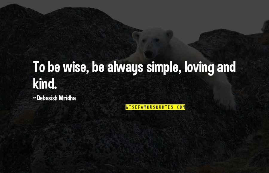 Be Loving And Kind Quotes By Debasish Mridha: To be wise, be always simple, loving and