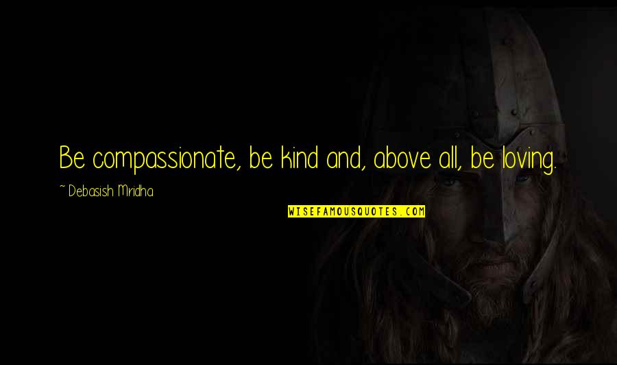 Be Loving And Kind Quotes By Debasish Mridha: Be compassionate, be kind and, above all, be