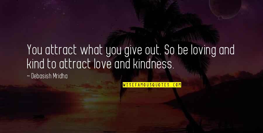 Be Loving And Kind Quotes By Debasish Mridha: You attract what you give out. So be