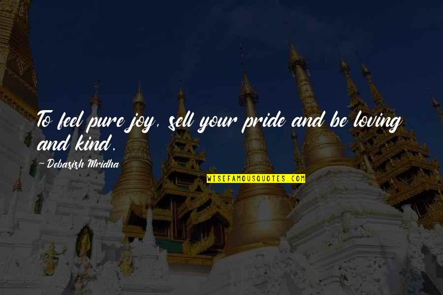 Be Loving And Kind Quotes By Debasish Mridha: To feel pure joy, sell your pride and