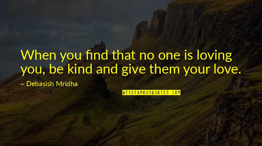 Be Loving And Kind Quotes By Debasish Mridha: When you find that no one is loving