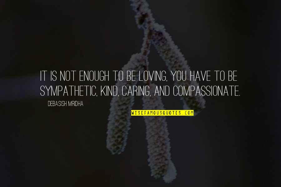 Be Loving And Kind Quotes By Debasish Mridha: It is not enough to be loving, you
