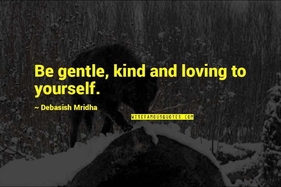 Be Loving And Kind Quotes By Debasish Mridha: Be gentle, kind and loving to yourself.