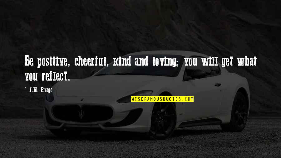 Be Loving And Kind Quotes By J.M. Enage: Be positive, cheerful, kind and loving; you will
