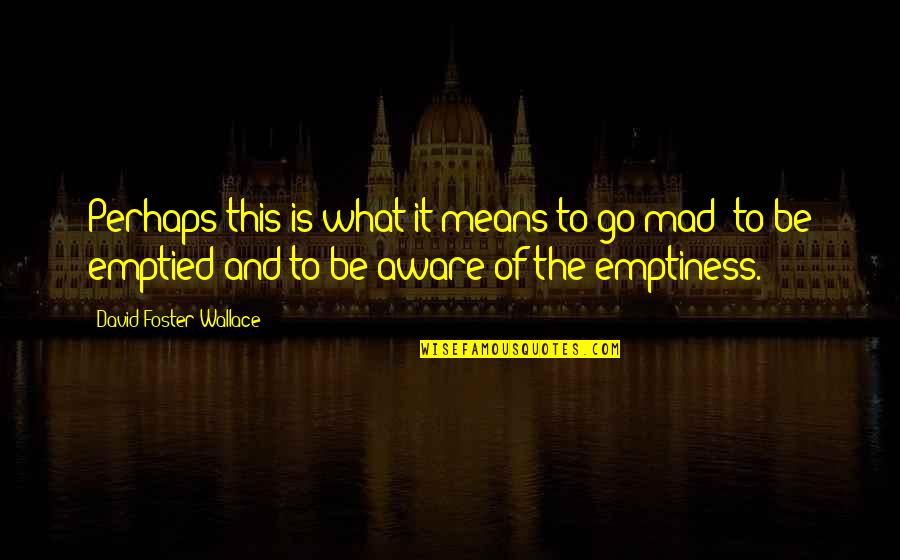 Be Mad Quotes By David Foster Wallace: Perhaps this is what it means to go Be Mad Quotes By David Foster Wallace: Perhaps this is what it means to go
