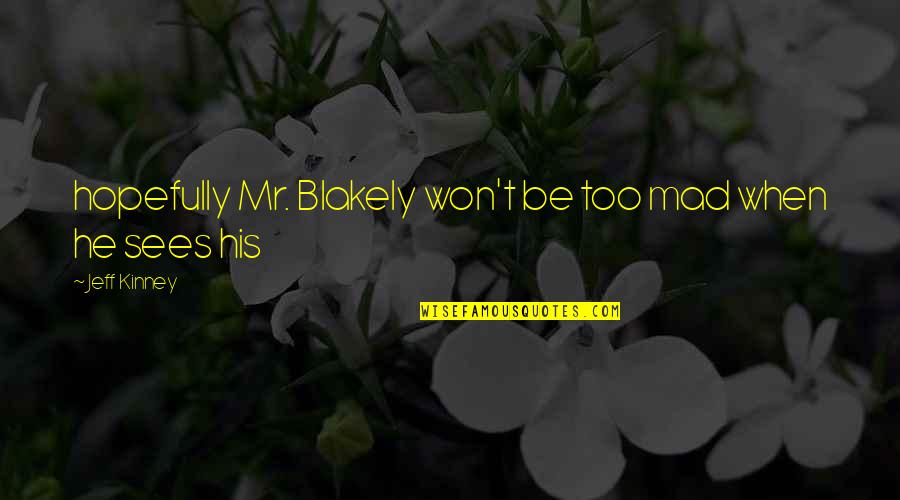 Be Mad Quotes By Jeff Kinney: hopefully Mr. Blakely won't be too mad when Be Mad Quotes By Jeff Kinney: hopefully Mr. Blakely won't be too mad when