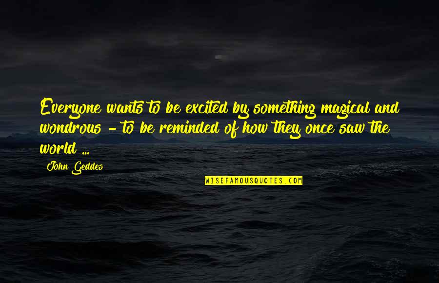 Be Magical Quotes By John Geddes: Everyone wants to be excited by something magical Be Magical Quotes By John Geddes: Everyone wants to be excited by something magical