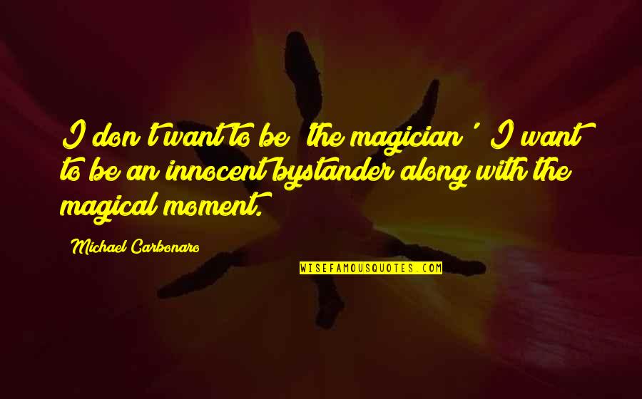 Be Magical Quotes By Michael Carbonaro: I don't want to be 'the magician'; I Be Magical Quotes By Michael Carbonaro: I don't want to be 'the magician'; I