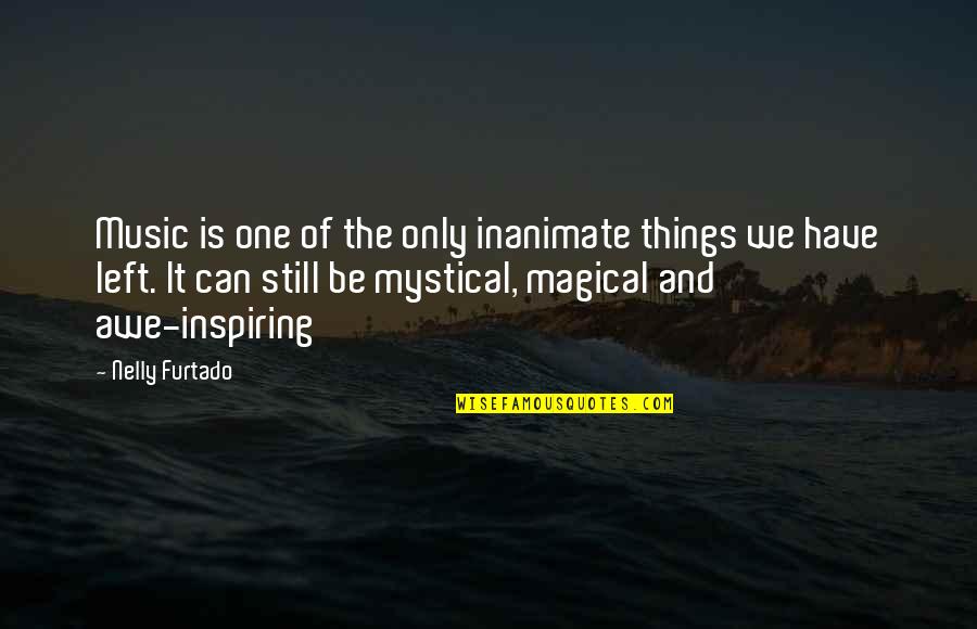 Be Magical Quotes By Nelly Furtado: Music is one of the only inanimate things Be Magical Quotes By Nelly Furtado: Music is one of the only inanimate things