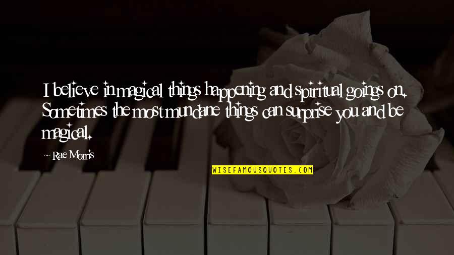 Be Magical Quotes By Rae Morris: I believe in magical things happening and spiritual Be Magical Quotes By Rae Morris: I believe in magical things happening and spiritual