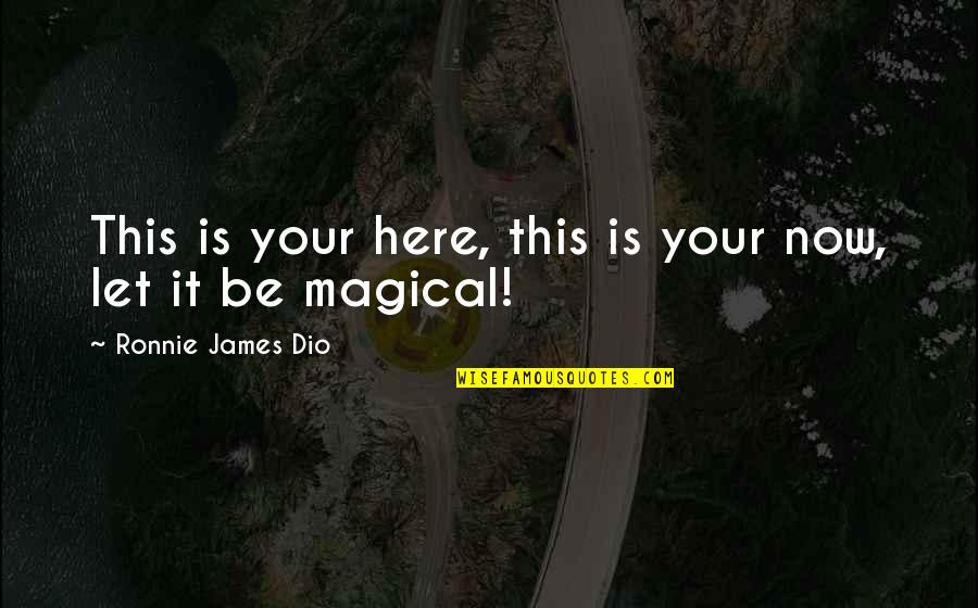 Be Magical Quotes By Ronnie James Dio: This is your here, this is your now, Be Magical Quotes By Ronnie James Dio: This is your here, this is your now,