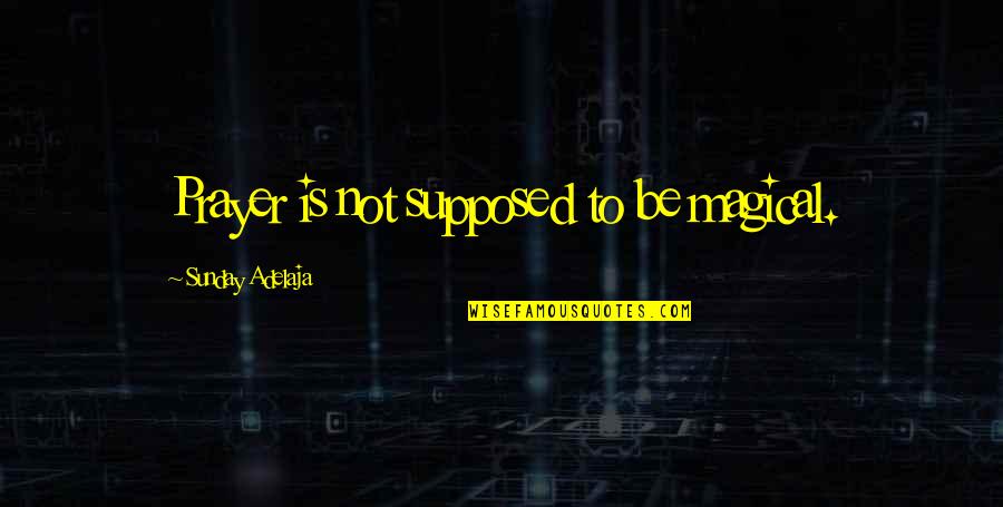 Be Magical Quotes By Sunday Adelaja: Prayer is not supposed to be magical. Be Magical Quotes By Sunday Adelaja: Prayer is not supposed to be magical.