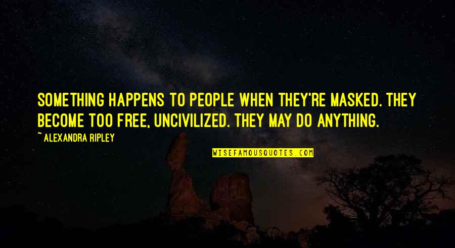 Be Masked Up Quotes By Alexandra Ripley: Something happens to people when they're masked. They