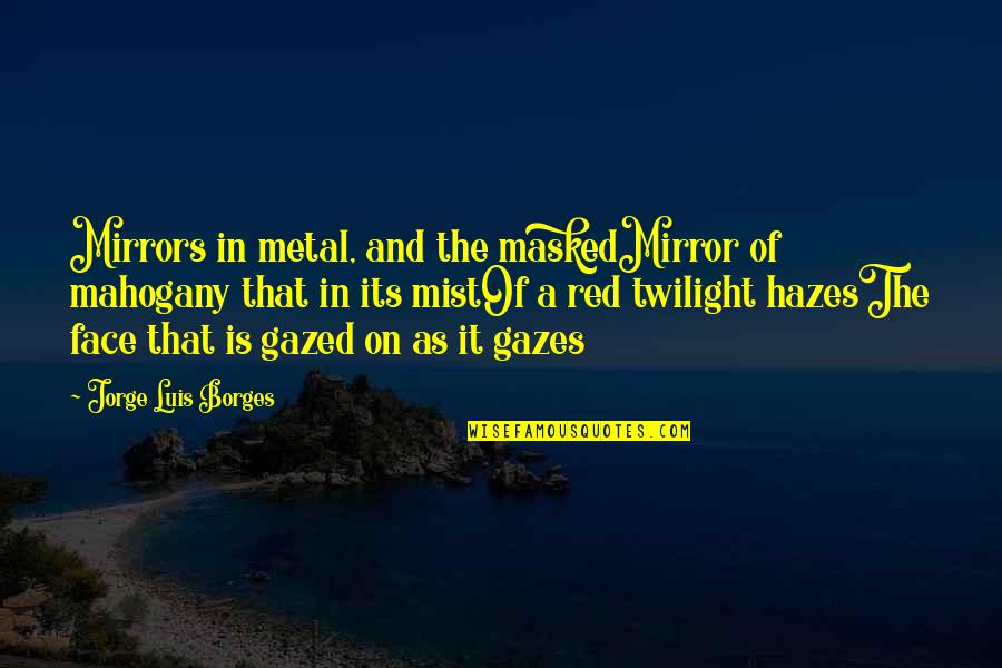 Be Masked Up Quotes By Jorge Luis Borges: Mirrors in metal, and the maskedMirror of mahogany