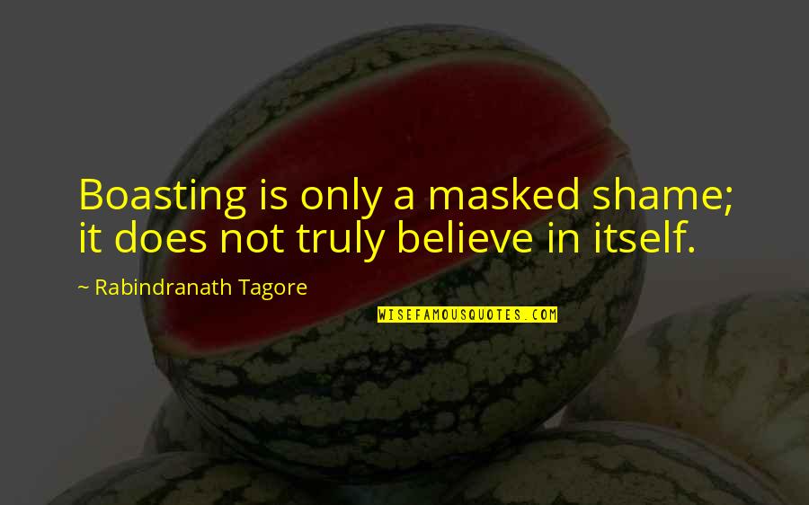 Be Masked Up Quotes By Rabindranath Tagore: Boasting is only a masked shame; it does