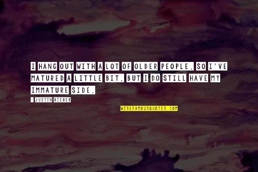 Be Matured Quotes By Justin Bieber: I hang out with a lot of older Be Matured Quotes By Justin Bieber: I hang out with a lot of older
