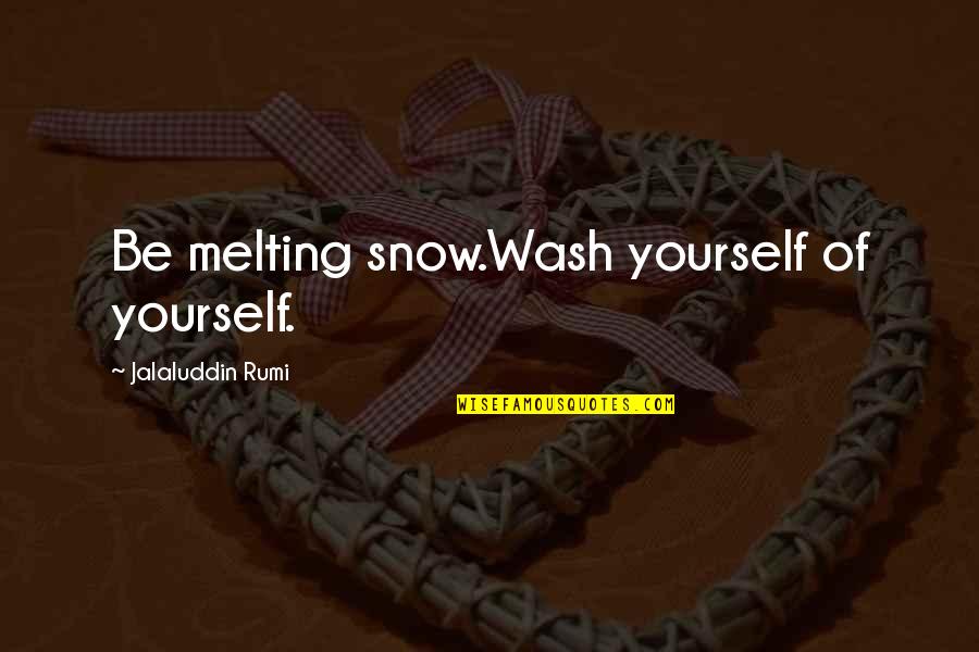 Be Melting Snow Quotes By Jalaluddin Rumi: Be melting snow.Wash yourself of yourself.