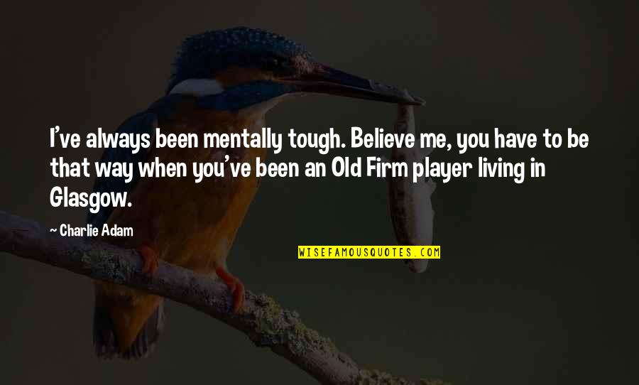 Be Mentally Tough Quotes By Charlie Adam: I've always been mentally tough. Believe me, you Be Mentally Tough Quotes By Charlie Adam: I've always been mentally tough. Believe me, you