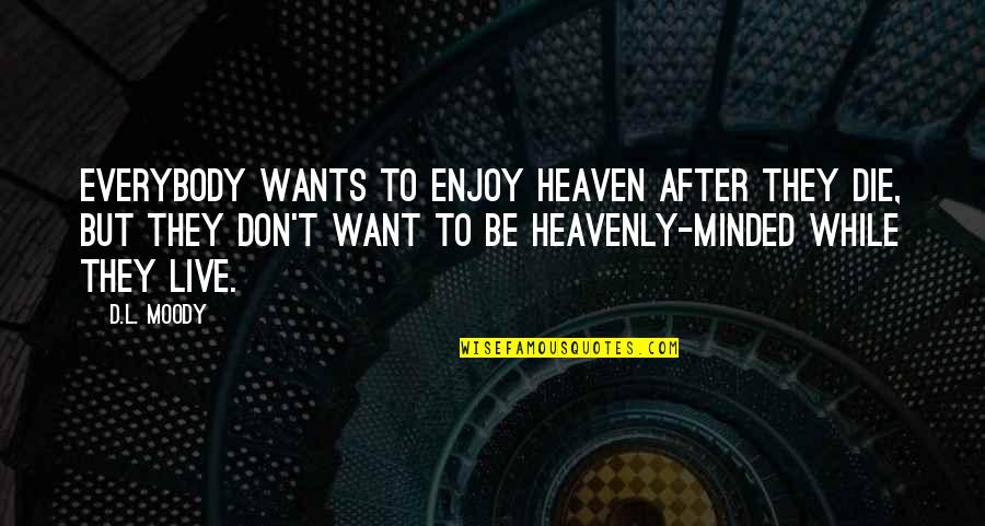 Be Minded Quotes By D.L. Moody: Everybody wants to enjoy heaven after they die, Be Minded Quotes By D.L. Moody: Everybody wants to enjoy heaven after they die,