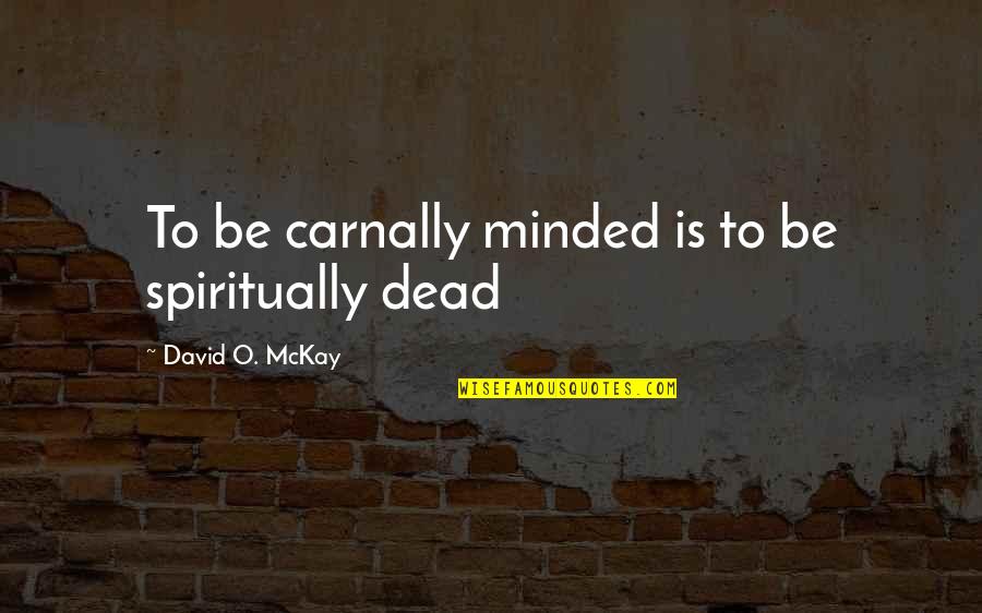 Be Minded Quotes By David O. McKay: To be carnally minded is to be spiritually Be Minded Quotes By David O. McKay: To be carnally minded is to be spiritually