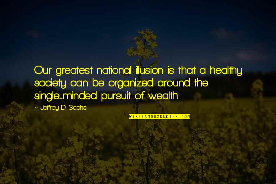 Be Minded Quotes By Jeffrey D. Sachs: Our greatest national illusion is that a healthy Be Minded Quotes By Jeffrey D. Sachs: Our greatest national illusion is that a healthy