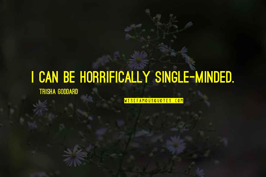 Be Minded Quotes By Trisha Goddard: I can be horrifically single-minded. Be Minded Quotes By Trisha Goddard: I can be horrifically single-minded.