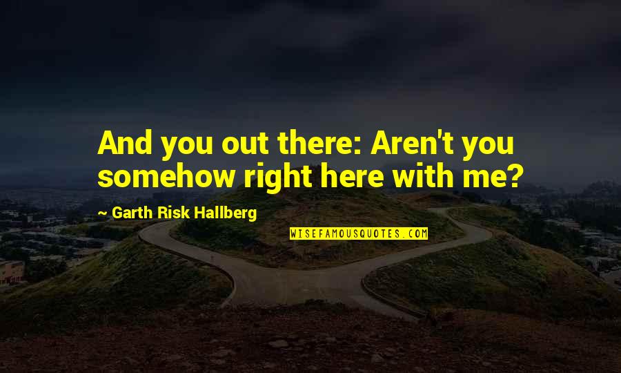 Be Mindful Of The Company You Keep Quotes By Garth Risk Hallberg: And you out there: Aren't you somehow right