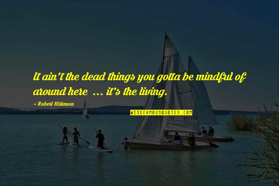 Be Mindful Quotes By Robert Kirkman: It ain't the dead things you gotta be