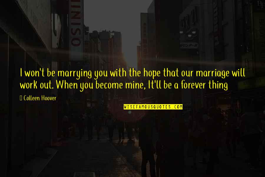 Be Mine Forever Quotes By Colleen Hoover: I won't be marrying you with the hope Be Mine Forever Quotes By Colleen Hoover: I won't be marrying you with the hope