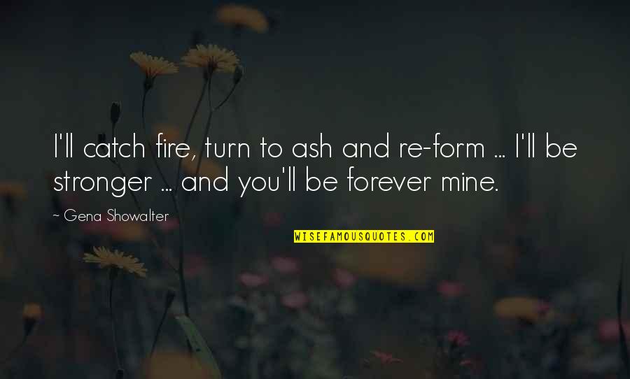 Be Mine Forever Quotes By Gena Showalter: I'll catch fire, turn to ash and re-form Be Mine Forever Quotes By Gena Showalter: I'll catch fire, turn to ash and re-form