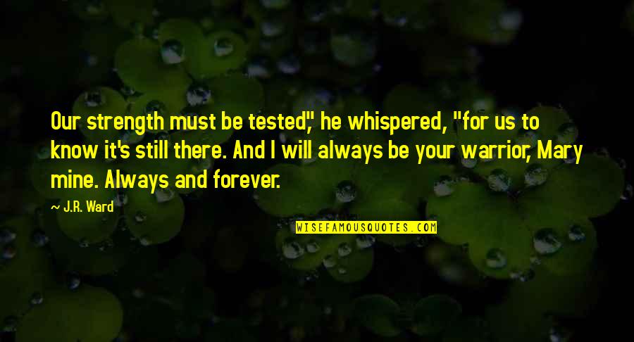 Be Mine Forever Quotes By J.R. Ward: Our strength must be tested," he whispered, "for Be Mine Forever Quotes By J.R. Ward: Our strength must be tested," he whispered, "for
