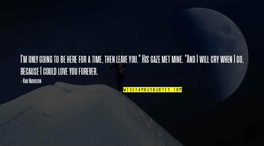 Be Mine Forever Quotes By Kim Harrison: I'm only going to be here for a Be Mine Forever Quotes By Kim Harrison: I'm only going to be here for a