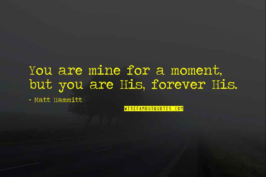 Be Mine Forever Quotes By Matt Hammitt: You are mine for a moment, but you Be Mine Forever Quotes By Matt Hammitt: You are mine for a moment, but you