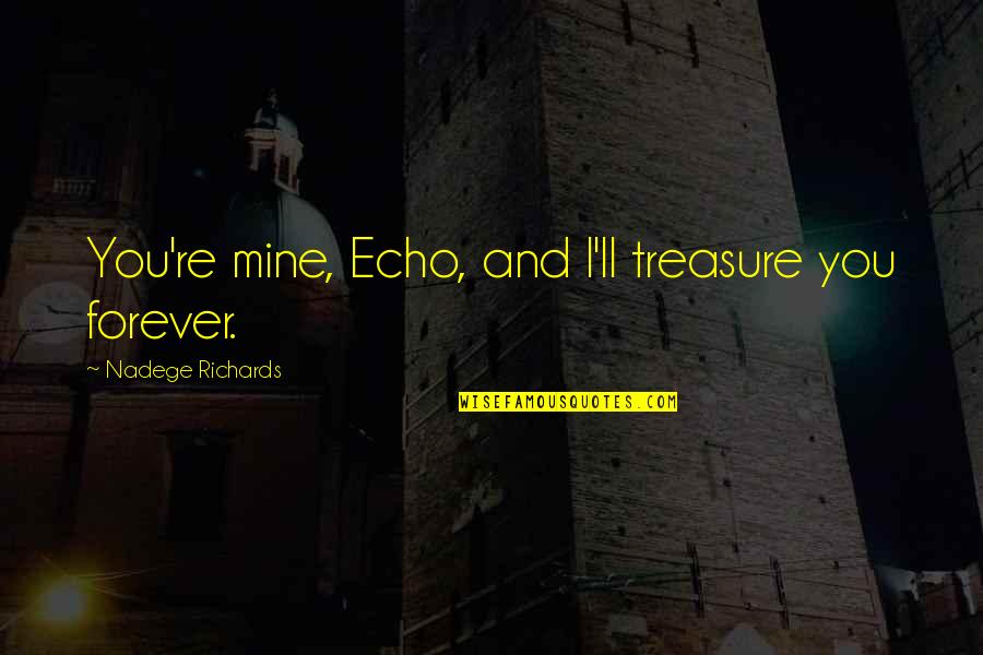 Be Mine Forever Quotes By Nadege Richards: You're mine, Echo, and I'll treasure you forever. Be Mine Forever Quotes By Nadege Richards: You're mine, Echo, and I'll treasure you forever.
