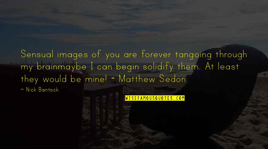 Be Mine Forever Quotes By Nick Bantock: Sensual images of you are forever tangoing through Be Mine Forever Quotes By Nick Bantock: Sensual images of you are forever tangoing through