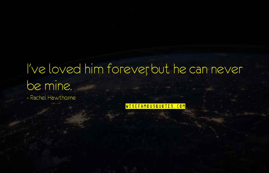Be Mine Forever Quotes By Rachel Hawthorne: I've loved him forever, but he can never Be Mine Forever Quotes By Rachel Hawthorne: I've loved him forever, but he can never