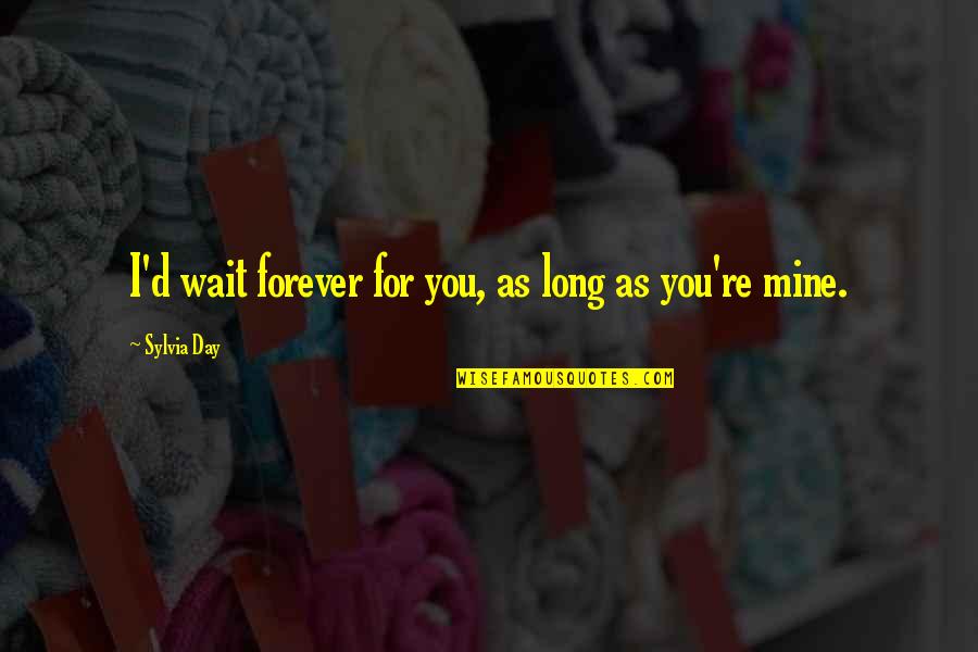 Be Mine Forever Quotes By Sylvia Day: I'd wait forever for you, as long as Be Mine Forever Quotes By Sylvia Day: I'd wait forever for you, as long as
