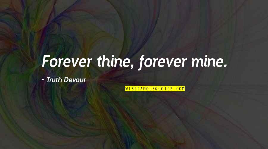 Be Mine Forever Quotes By Truth Devour: Forever thine, forever mine. Be Mine Forever Quotes By Truth Devour: Forever thine, forever mine.