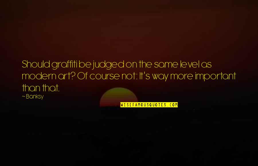 Be Modern Quotes By Banksy: Should graffiti be judged on the same level Be Modern Quotes By Banksy: Should graffiti be judged on the same level