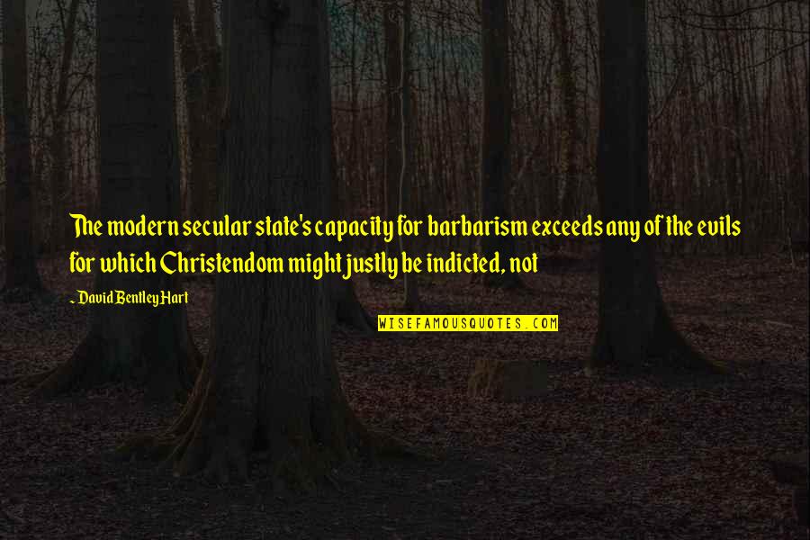Be Modern Quotes By David Bentley Hart: The modern secular state's capacity for barbarism exceeds Be Modern Quotes By David Bentley Hart: The modern secular state's capacity for barbarism exceeds