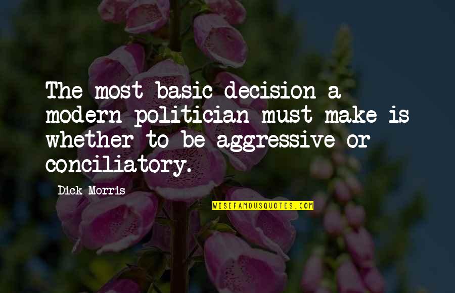 Be Modern Quotes By Dick Morris: The most basic decision a modern politician must Be Modern Quotes By Dick Morris: The most basic decision a modern politician must