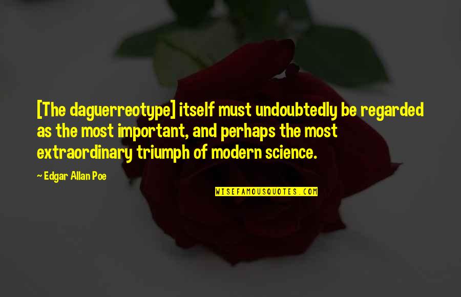 Be Modern Quotes By Edgar Allan Poe: [The daguerreotype] itself must undoubtedly be regarded as
