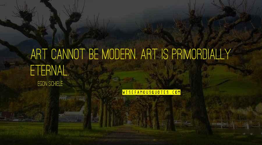 Be Modern Quotes By Egon Schiele: Art cannot be modern. Art is primordially eternal. Be Modern Quotes By Egon Schiele: Art cannot be modern. Art is primordially eternal.